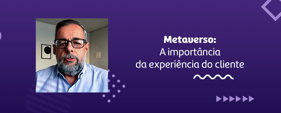 Metaverso: A importância da experiência do cliente