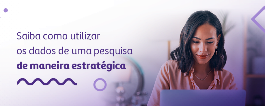 Saiba como utilizar os dados de uma pesquisa de maneira estratégica