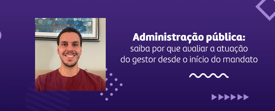 Administração pública: saiba por que avaliar a atuação do gestor desde o início do mandato