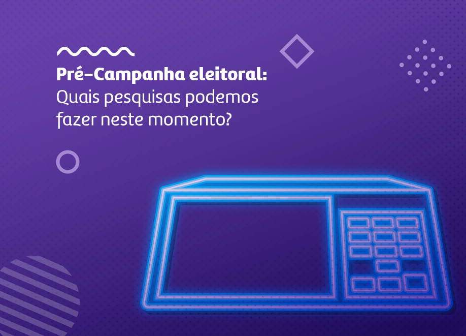 Pré-campanha eleitoral: 4 pesquisas para fazer neste momento que vão impulsionar sua candidatura!