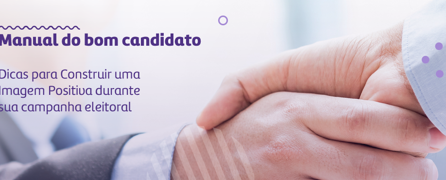 Manual do bom candidato – Dicas para Construir uma Imagem Positiva durante sua campanha eleitoral